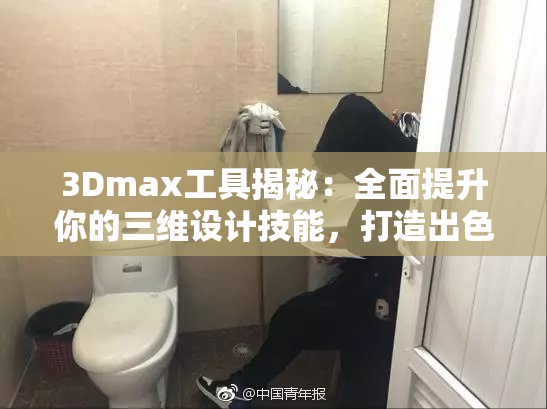 3Dmax工具揭秘：全面提升你的三维设计技能，打造出色作品！