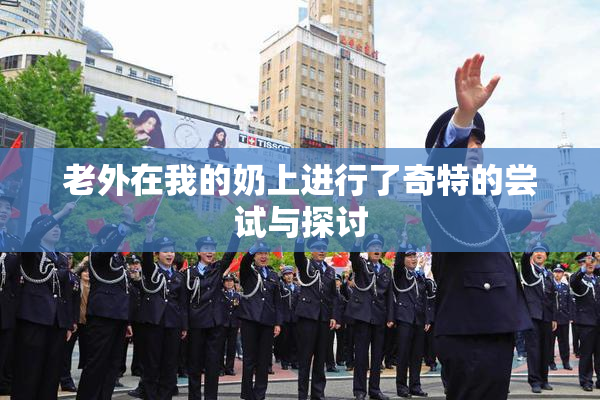 老外在我的奶上进行了奇特的尝试与探讨