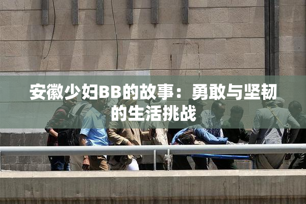 安徽少妇BB的故事：勇敢与坚韧的生活挑战