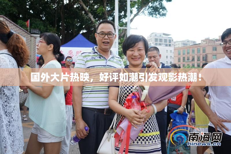 国外大片热映，好评如潮引发观影热潮！