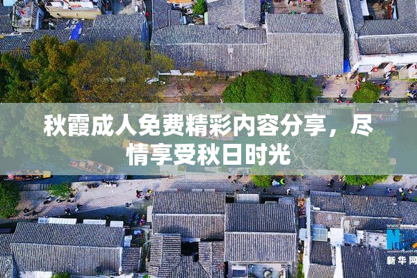 秋霞成人免费精彩内容分享，尽情享受秋日时光