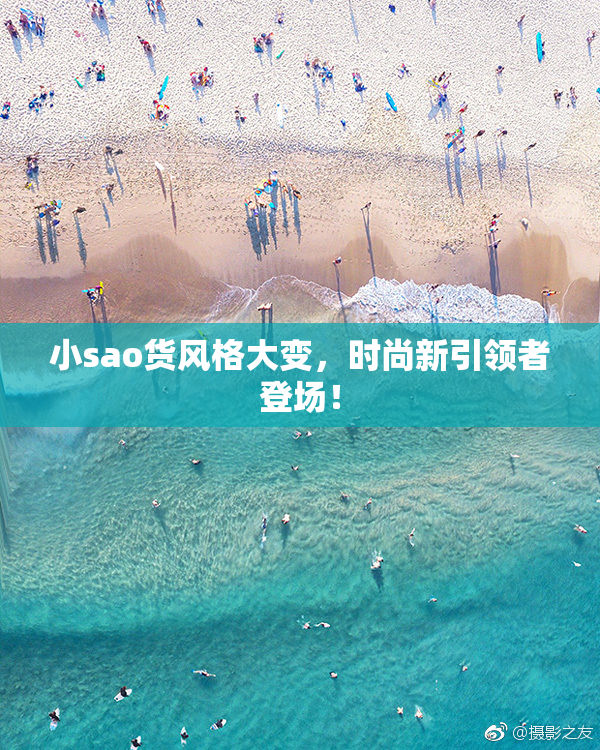 小sao货风格大变，时尚新引领者登场！