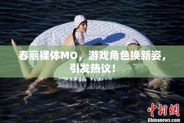 春丽裸体MO，游戏角色换新姿，引发热议！
