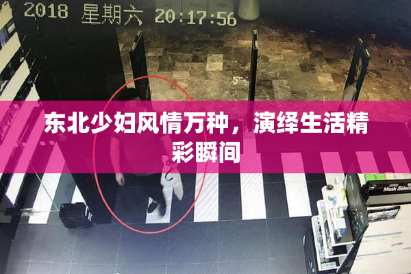 东北少妇风情万种，演绎生活精彩瞬间