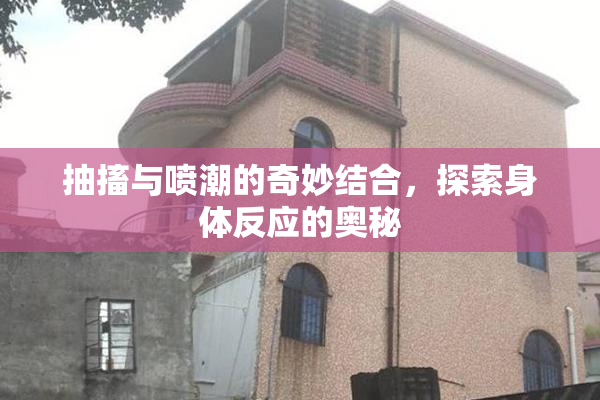 抽搐与喷潮的奇妙结合，探索身体反应的奥秘