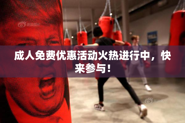 成人免费优惠活动火热进行中，快来参与！