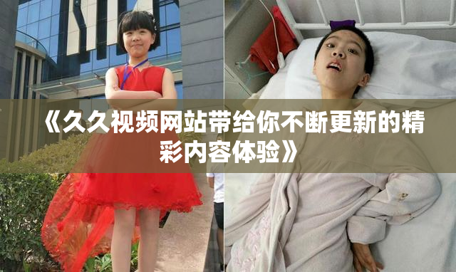 《久久视频网站带给你不断更新的精彩内容体验》