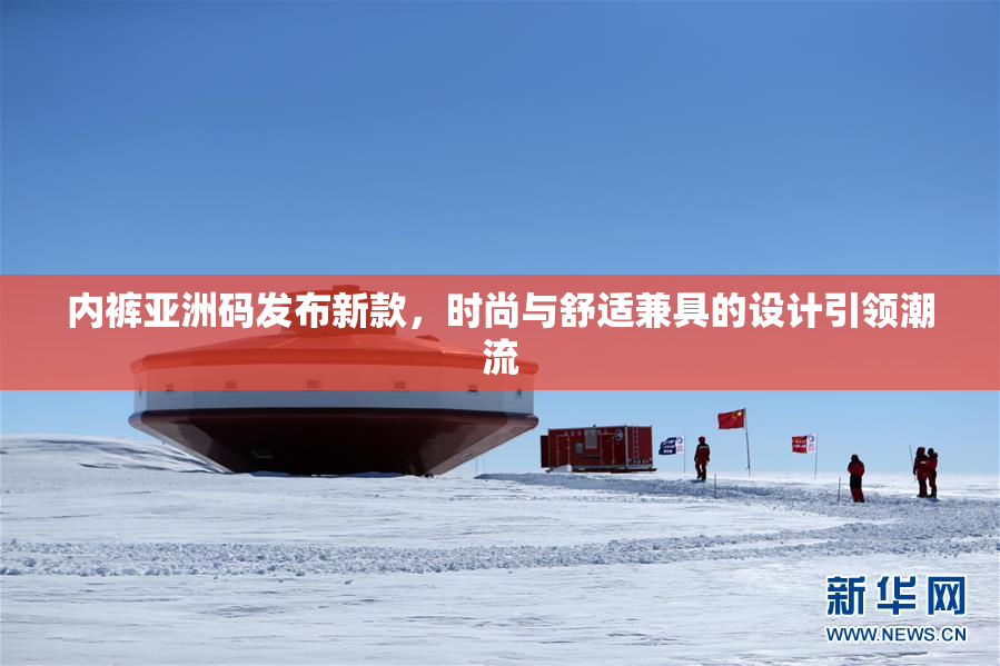 内裤亚洲码发布新款，时尚与舒适兼具的设计引领潮流
