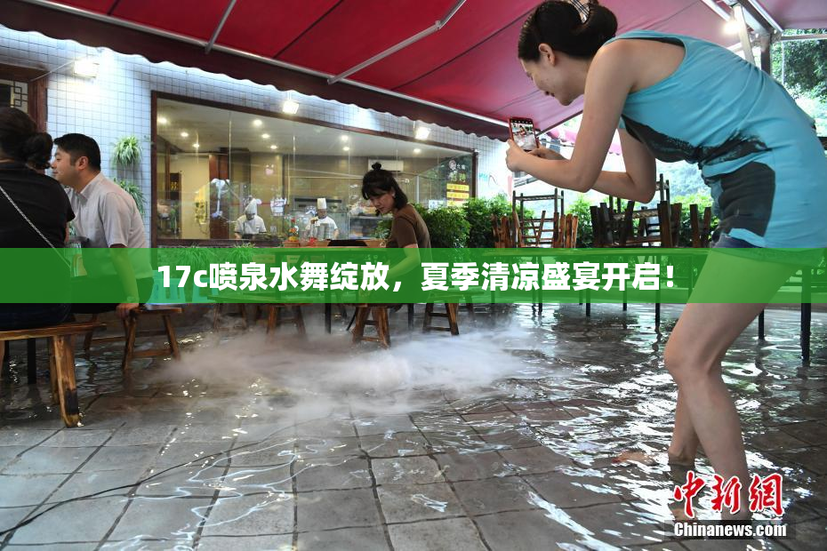 17c喷泉水舞绽放，夏季清凉盛宴开启！