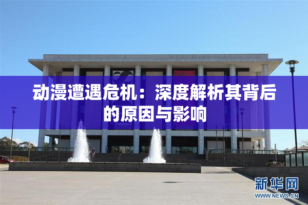 动漫遭遇危机：深度解析其背后的原因与影响