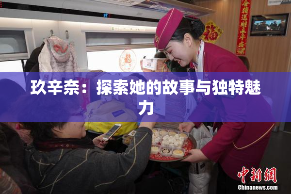玖辛奈：探索她的故事与独特魅力