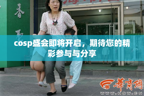 cosp盛会即将开启，期待您的精彩参与与分享