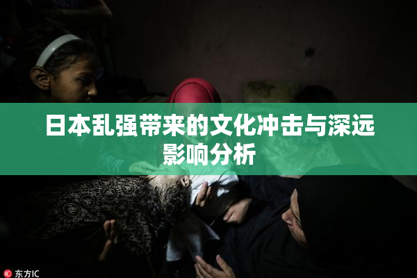 日本乱强带来的文化冲击与深远影响分析