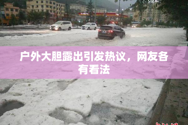 户外大胆露出引发热议，网友各有看法