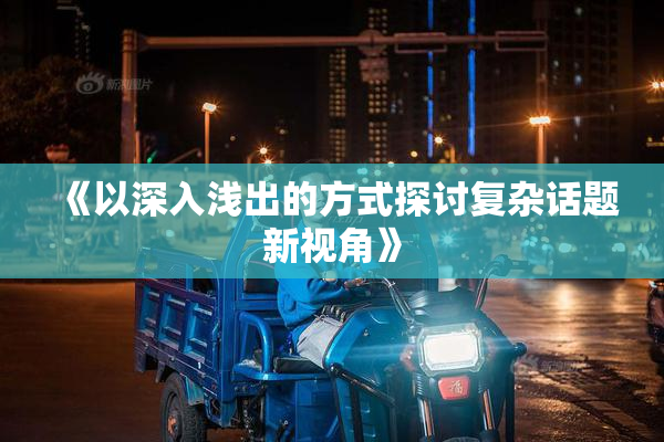 《以深入浅出的方式探讨复杂话题新视角》