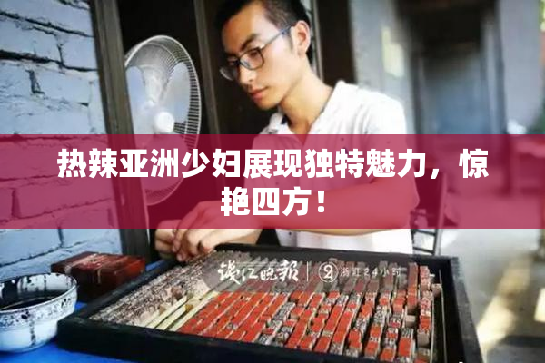 热辣亚洲少妇展现独特魅力，惊艳四方！