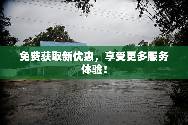 免费获取新优惠，享受更多服务体验！