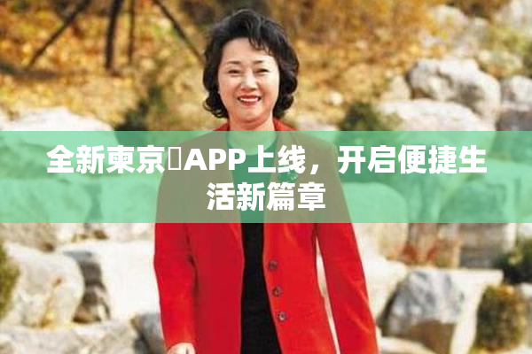 全新柬京埶APP上线，开启便捷生活新篇章
