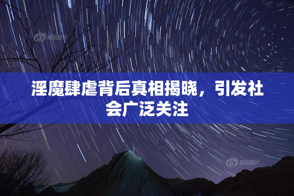 淫魔肆虐背后真相揭晓，引发社会广泛关注