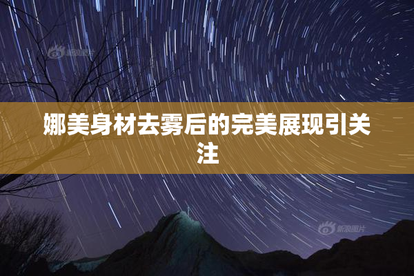 娜美身材去雾后的完美展现引关注