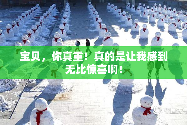 宝贝，你真重！真的是让我感到无比惊喜啊！