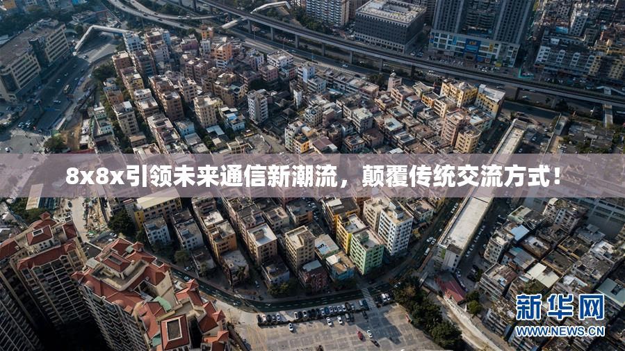 8x8x引领未来通信新潮流，颠覆传统交流方式！