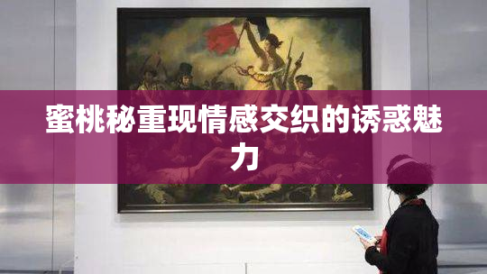蜜桃秘重现情感交织的诱惑魅力