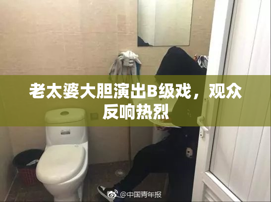老太婆大胆演出B级戏，观众反响热烈