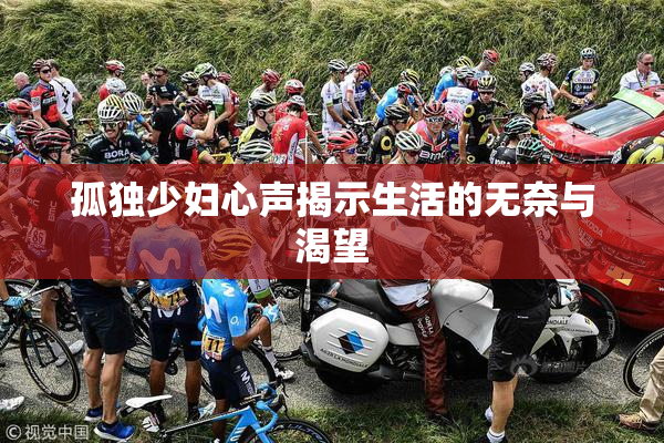 孤独少妇心声揭示生活的无奈与渴望