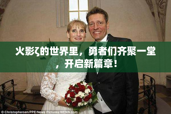 火影ζ的世界里，勇者们齐聚一堂，开启新篇章！