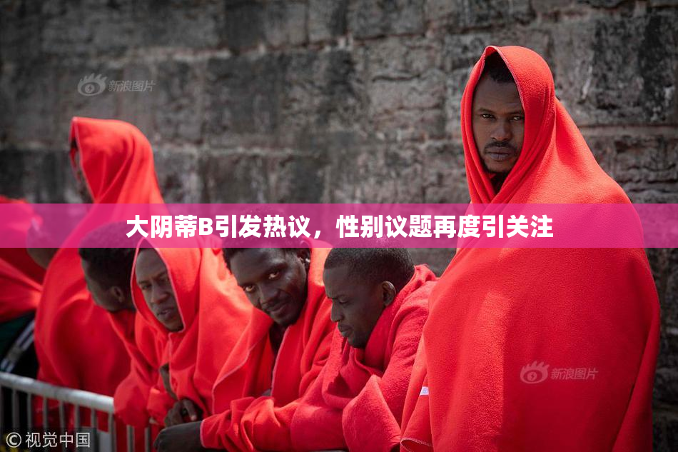 大阴蒂B引发热议，性别议题再度引关注