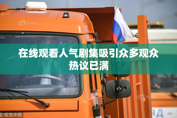 在线观看人气剧集吸引众多观众热议已满