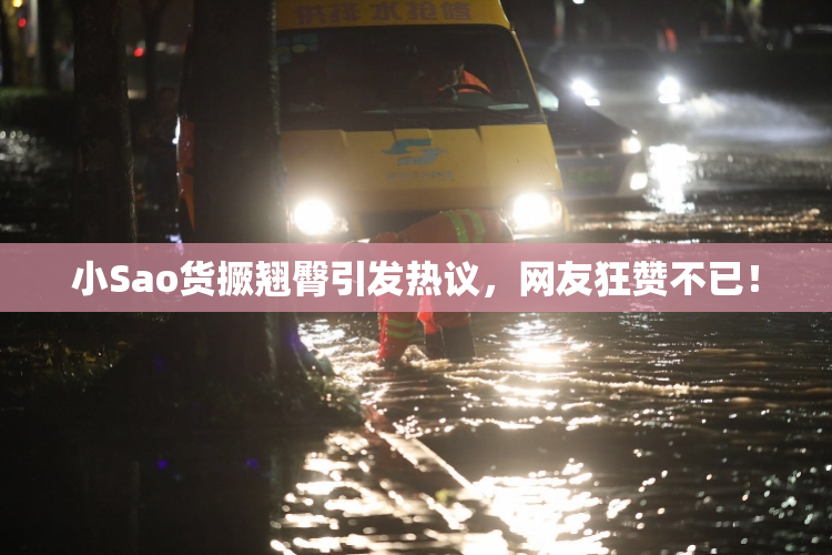 小Sao货撅翘臀引发热议，网友狂赞不已！