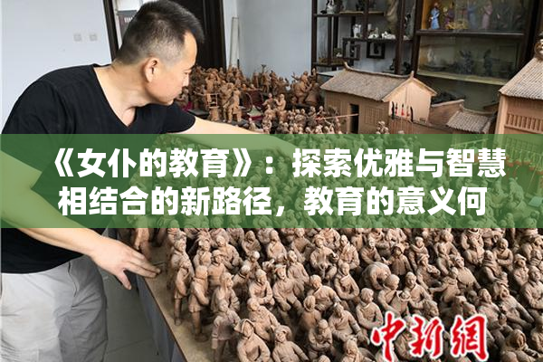 《女仆的教育》：探索优雅与智慧相结合的新路径，教育的意义何在？
