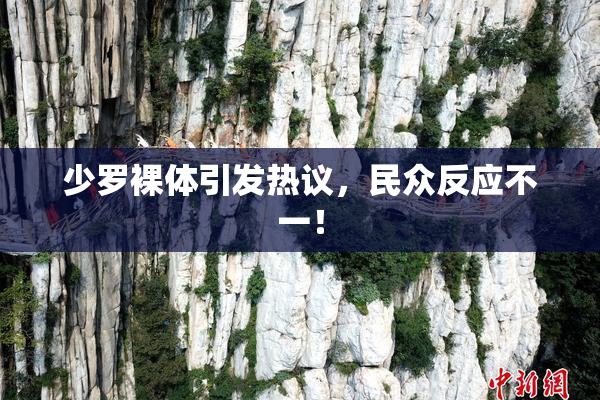 少罗裸体引发热议，民众反应不一！