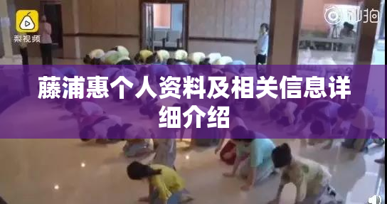 藤浦惠个人资料及相关信息详细介绍