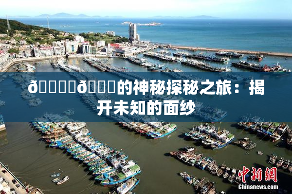 🔞‌🍌的神秘探秘之旅：揭开未知的面纱