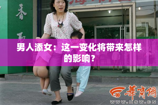 男人添女：这一变化将带来怎样的影响？