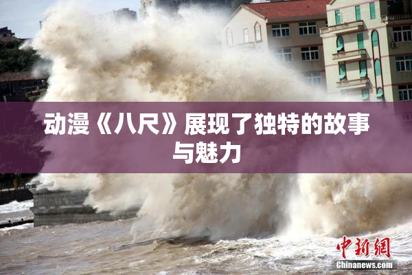 动漫《八尺》展现了独特的故事与魅力