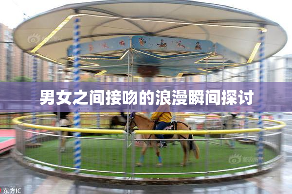 男女之间接吻的浪漫瞬间探讨