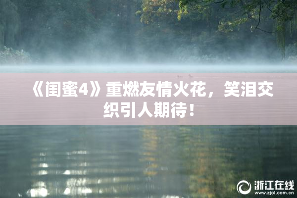 《闺蜜4》重燃友情火花，笑泪交织引人期待！