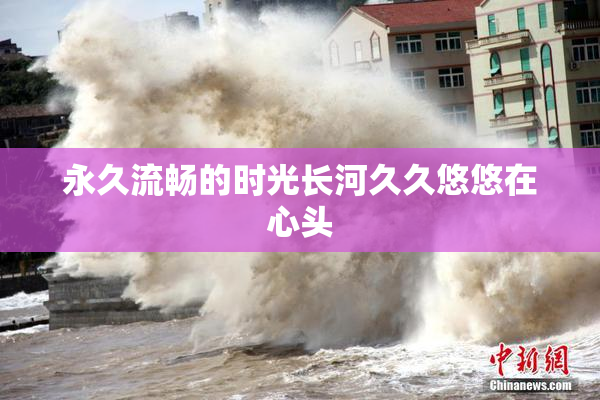 永久流畅的时光长河久久悠悠在心头