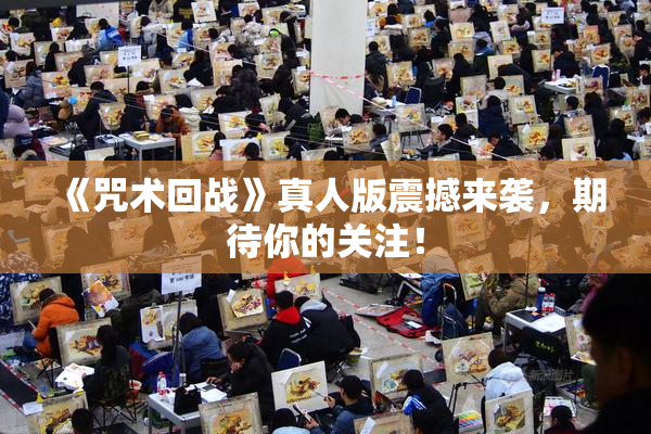 《咒术回战》真人版震撼来袭，期待你的关注！