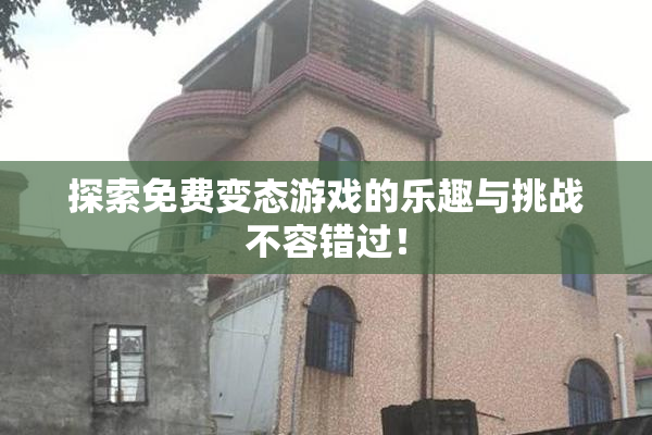 探索免费变态游戏的乐趣与挑战不容错过！