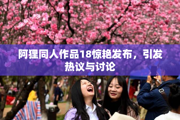 阿狸同人作品18惊艳发布，引发热议与讨论