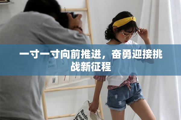 一寸一寸向前推进，奋勇迎接挑战新征程