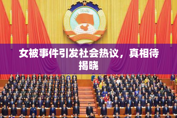 女被事件引发社会热议，真相待揭晓