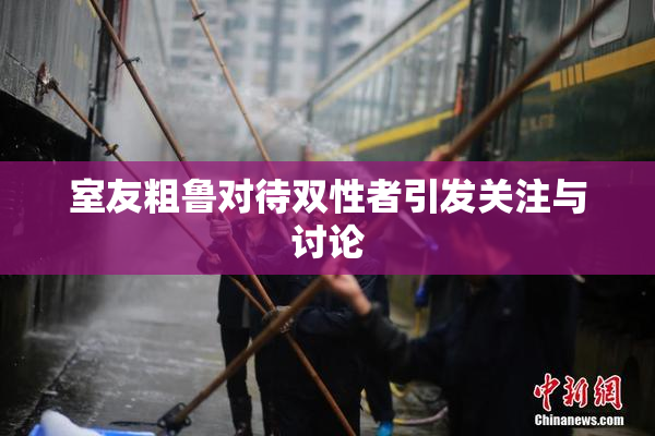室友粗鲁对待双性者引发关注与讨论