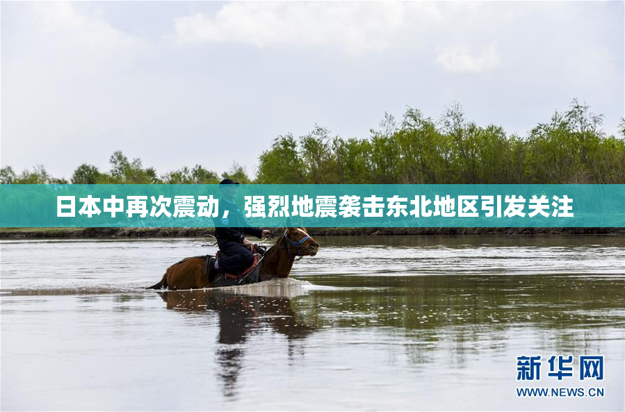 日本中再次震动，强烈地震袭击东北地区引发关注