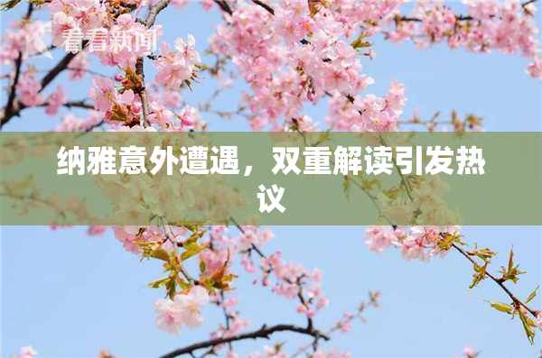 纳雅意外遭遇，双重解读引发热议